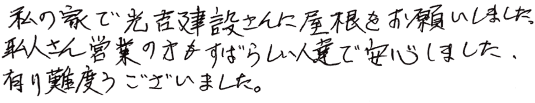 私の家で光吉建設さんに屋根をお願いしました。職人さん営業の方もすばらしい人達で安心しました。有難うございました。